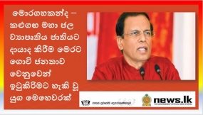 මොරගහකන්ද – කළුගඟ මහා ජල ව්‍යාපෘතිය ජාතියට දායාද කිරීම මෙරට ගොවි ජනතාව වෙනුවෙන් ඉටුකිරිමට හැකි වූ යුග මෙහෙවරක්